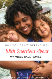 People often stare and ask questions about mixed race families. They can't wrap their mind around the fact that the kids don't "match".