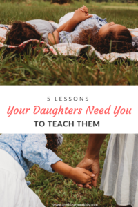 Having a daughter is a beautiful, wonderful blessing. Here are 5 lessons that your daughters need you to teach them today and everyday.